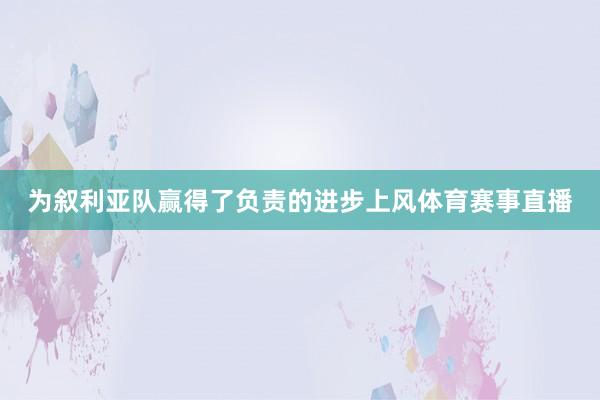 为叙利亚队赢得了负责的进步上风体育赛事直播