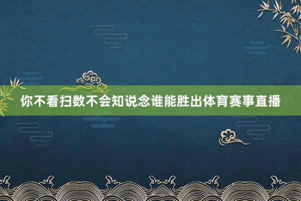 你不看扫数不会知说念谁能胜出体育赛事直播