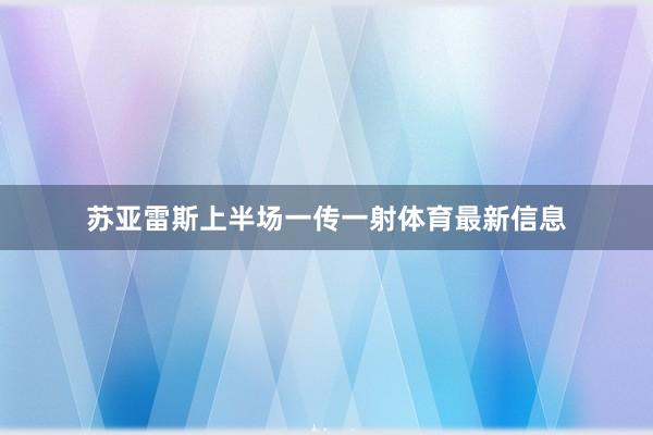 苏亚雷斯上半场一传一射体育最新信息