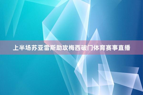上半场苏亚雷斯助攻梅西破门体育赛事直播