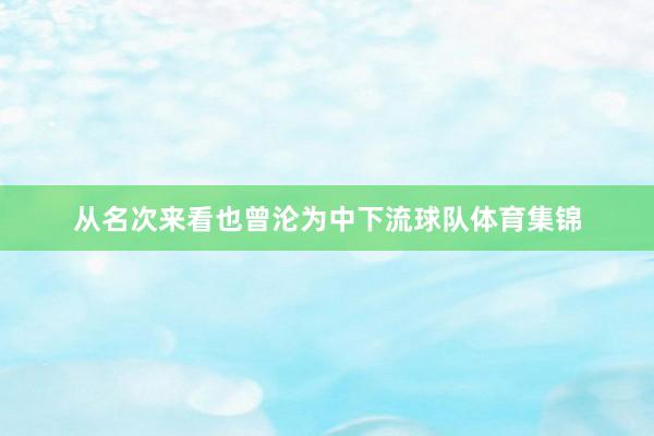 从名次来看也曾沦为中下流球队体育集锦