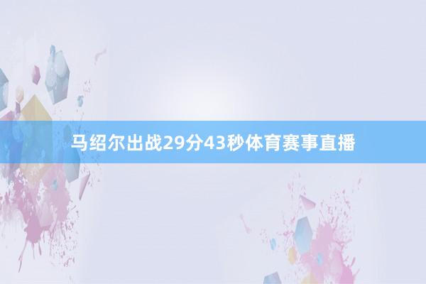 马绍尔出战29分43秒体育赛事直播