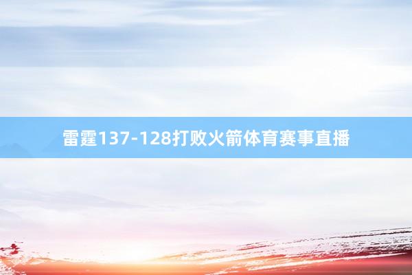 雷霆137-128打败火箭体育赛事直播