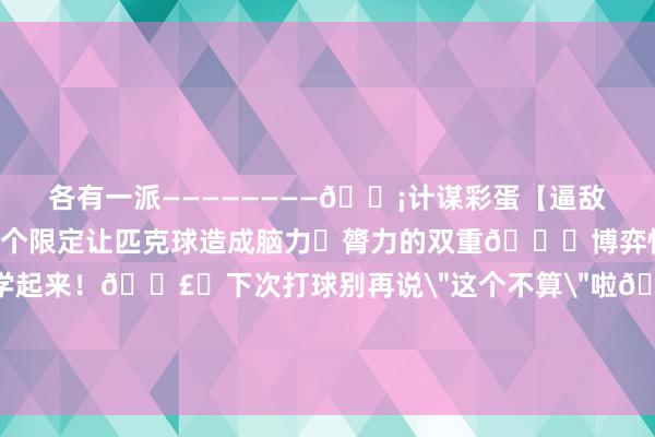 各有一派————————💡计谋彩蛋【逼敌手进厨房=赢一半】这个限定让匹克球造成脑力➕膂力的双重👊博弈快@你的开放搭子学起来！🗣️下次打球别再说