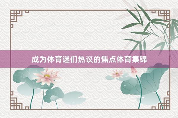 成为体育迷们热议的焦点体育集锦