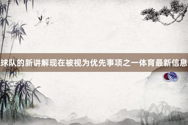 球队的新讲解现在被视为优先事项之一体育最新信息