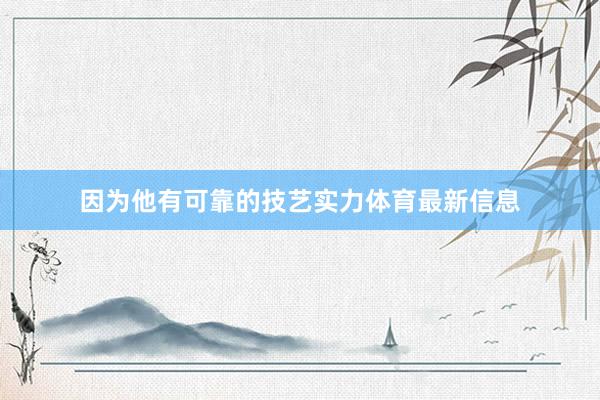 因为他有可靠的技艺实力体育最新信息