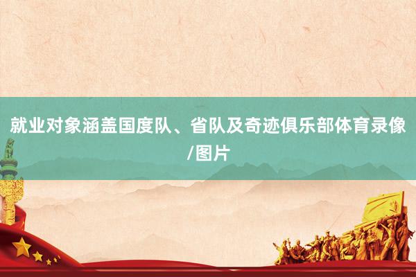 就业对象涵盖国度队、省队及奇迹俱乐部体育录像/图片