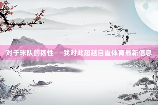 对于球队的韧性——我对此超越自重体育最新信息