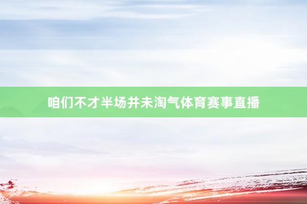 咱们不才半场并未淘气体育赛事直播