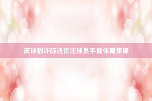 皮球稍许际遇贯注球员手臂体育集锦