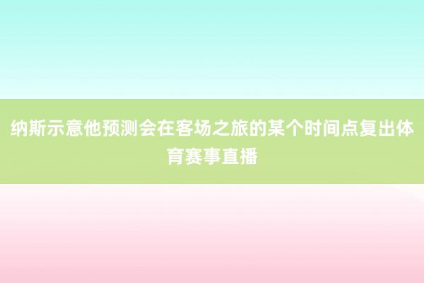 纳斯示意他预测会在客场之旅的某个时间点复出体育赛事直播