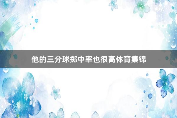 他的三分球掷中率也很高体育集锦