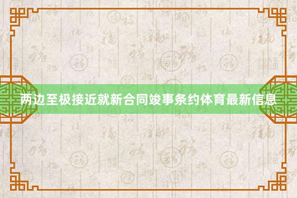 两边至极接近就新合同竣事条约体育最新信息