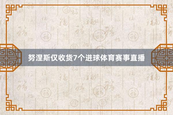 努涅斯仅收货7个进球体育赛事直播