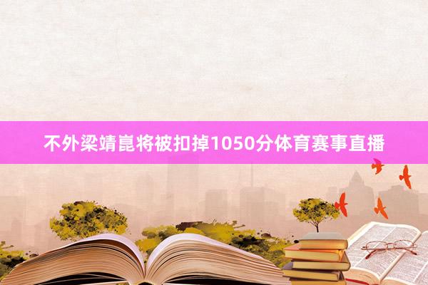 不外梁靖崑将被扣掉1050分体育赛事直播