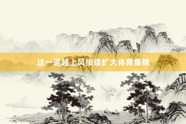 这一逾越上风接续扩大体育集锦