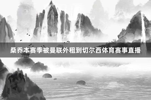 桑乔本赛季被曼联外租到切尔西体育赛事直播
