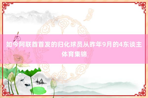 如今阿联酋首发的归化球员从昨年9月的4东谈主体育集锦