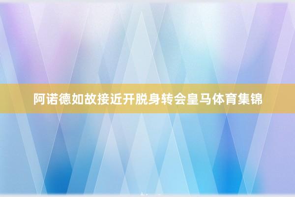 阿诺德如故接近开脱身转会皇马体育集锦