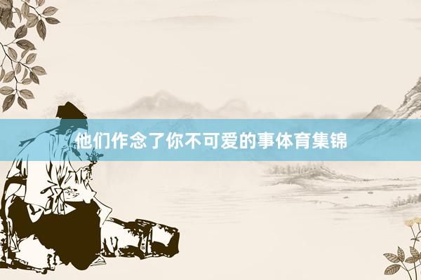 他们作念了你不可爱的事体育集锦