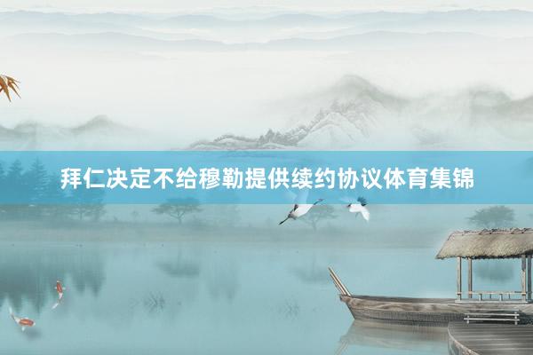 拜仁决定不给穆勒提供续约协议体育集锦