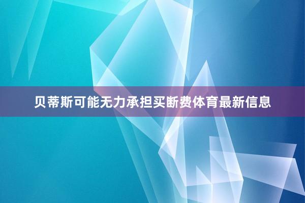 贝蒂斯可能无力承担买断费体育最新信息