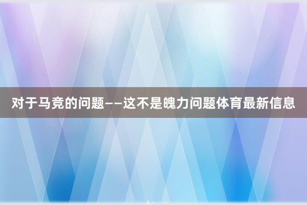 对于马竞的问题　　——这不是魄力问题体育最新信息