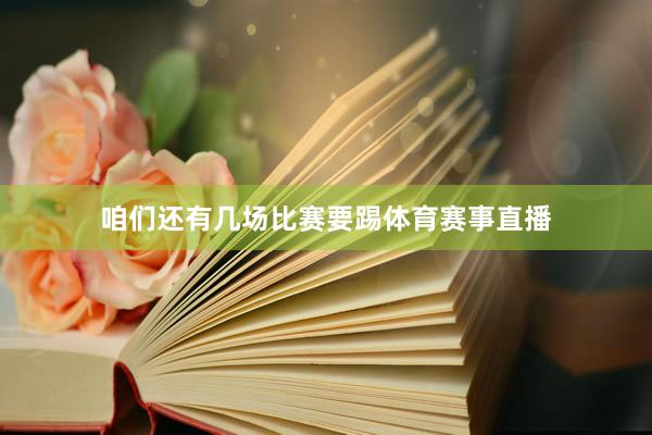 咱们还有几场比赛要踢体育赛事直播