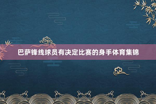 巴萨锋线球员有决定比赛的身手体育集锦