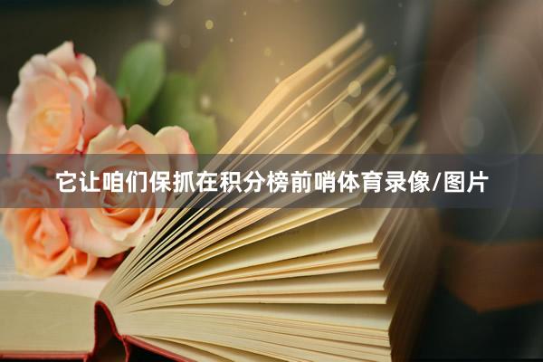 它让咱们保抓在积分榜前哨体育录像/图片