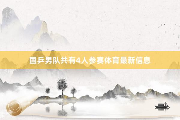 国乒男队共有4人参赛体育最新信息