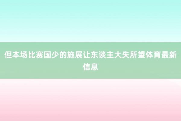 但本场比赛国少的施展让东谈主大失所望体育最新信息