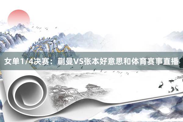 女单1/4决赛：蒯曼VS张本好意思和体育赛事直播