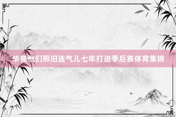 毕竟他们照旧连气儿七年打进季后赛体育集锦