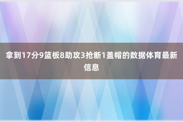 拿到17分9篮板8助攻3抢断1盖帽的数据体育最新信息