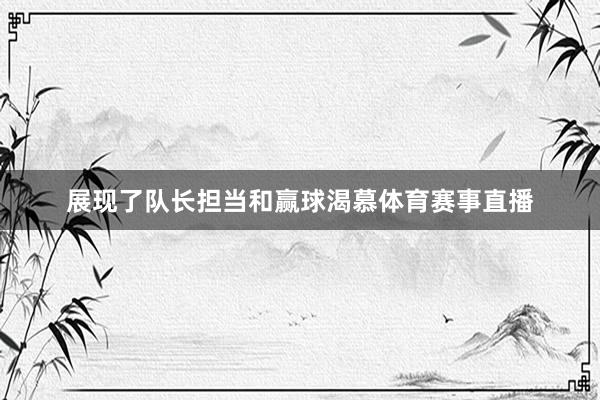展现了队长担当和赢球渴慕体育赛事直播