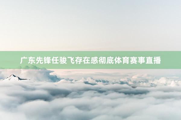 广东先锋任骏飞存在感彻底体育赛事直播