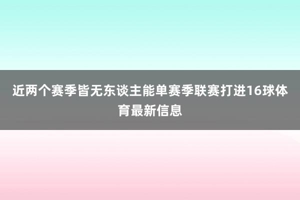 近两个赛季皆无东谈主能单赛季联赛打进16球体育最新信息