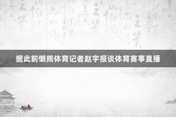 据此前懒熊体育记者赵宇报谈体育赛事直播