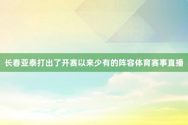 长春亚泰打出了开赛以来少有的阵容体育赛事直播