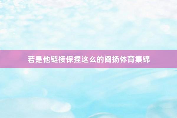 若是他链接保捏这么的阐扬体育集锦