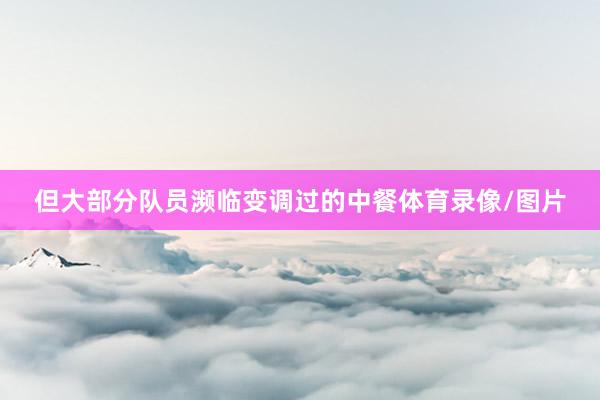 但大部分队员濒临变调过的中餐体育录像/图片
