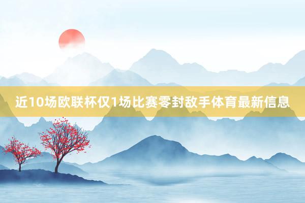 近10场欧联杯仅1场比赛零封敌手体育最新信息