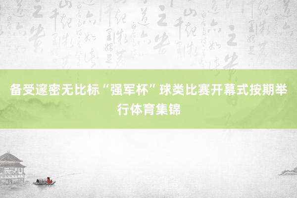 备受邃密无比标“强军杯”球类比赛开幕式按期举行体育集锦
