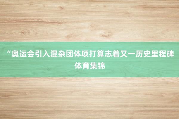 “奥运会引入混杂团体项打算志着又一历史里程碑体育集锦