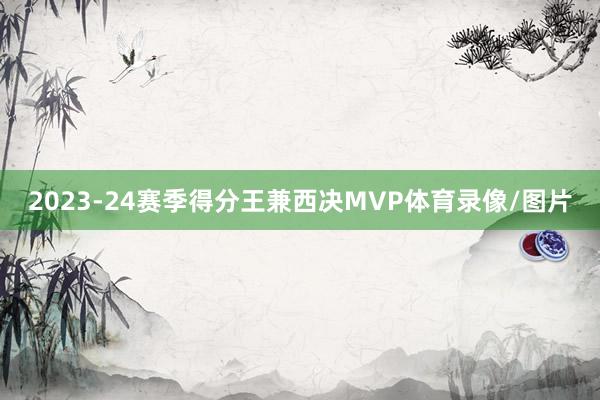 2023-24赛季得分王兼西决MVP体育录像/图片