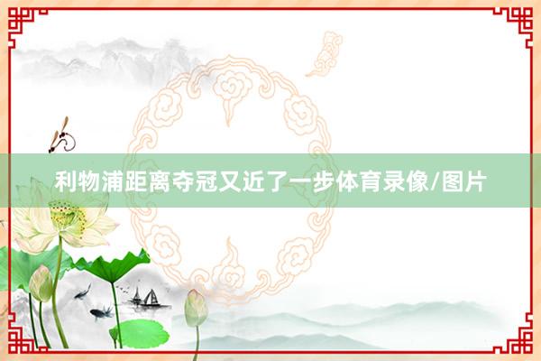 利物浦距离夺冠又近了一步体育录像/图片