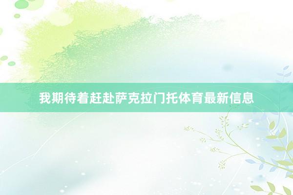 我期待着赶赴萨克拉门托体育最新信息