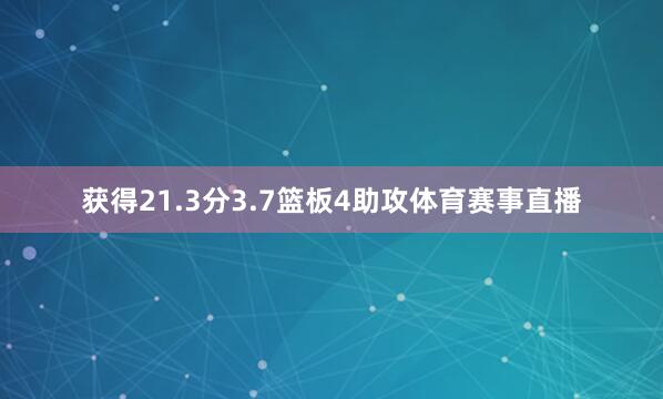 获得21.3分3.7篮板4助攻体育赛事直播